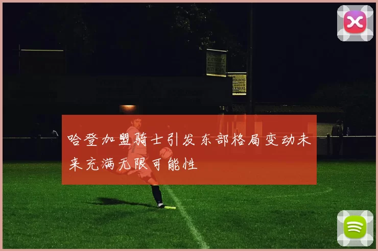 哈登加盟骑士引发东部格局变动未来充满无限可能性