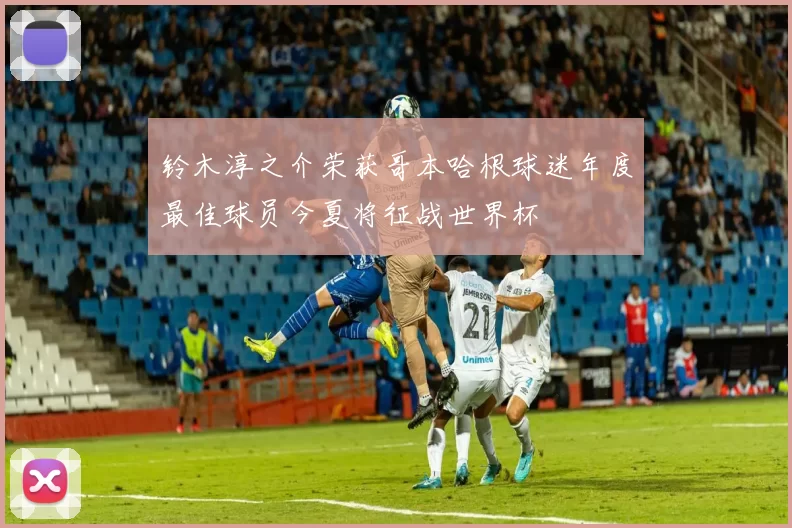 铃木淳之介荣获哥本哈根球迷年度最佳球员今夏将征战世界杯